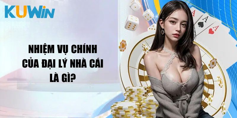 Nhiệm vụ chính của đại lý nhà cái là gì?